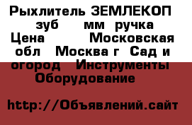  Рыхлитель ЗЕМЛЕКОП-6 6-зуб.,480мм,1ручка › Цена ­ 649 - Московская обл., Москва г. Сад и огород » Инструменты. Оборудование   